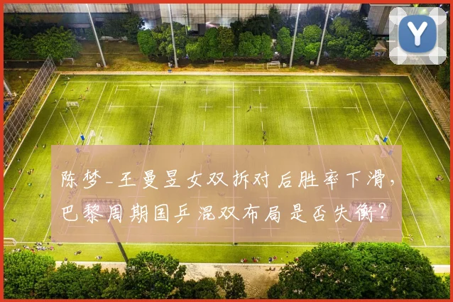 陈梦_王曼昱女双拆对后胜率下滑，巴黎周期国乒混双布局是否失衡？